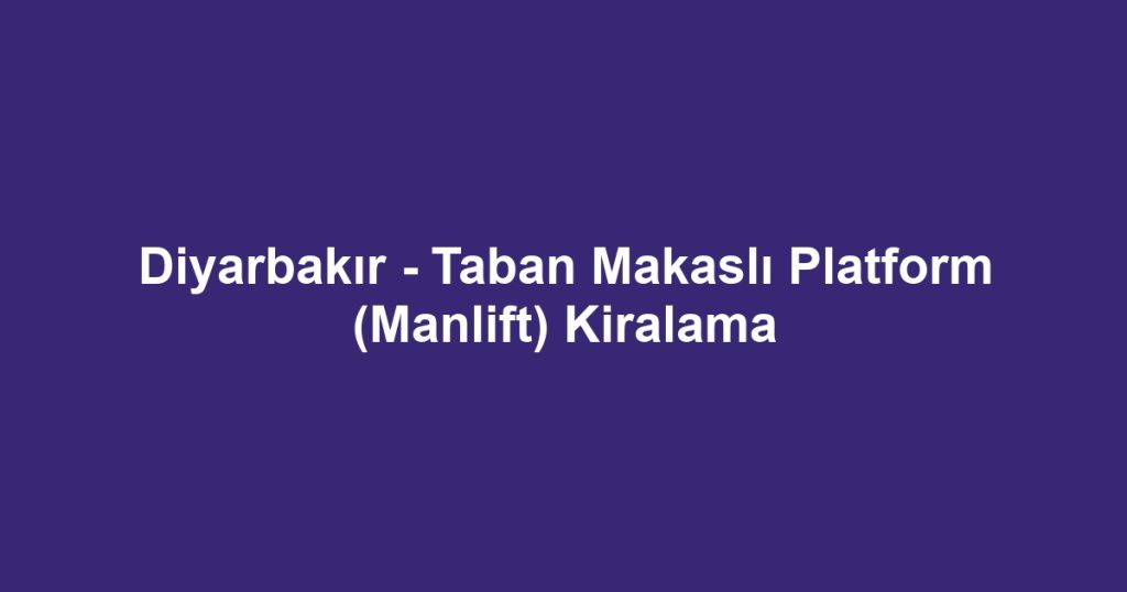 Diyarbakır - Taban Makaslı Platform (Manlift) Kiralama
