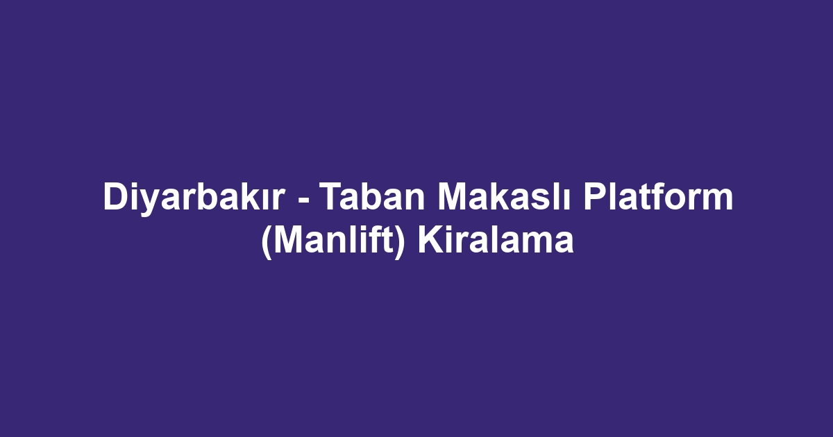 Diyarbakır - Taban Makaslı Platform (Manlift) Kiralama