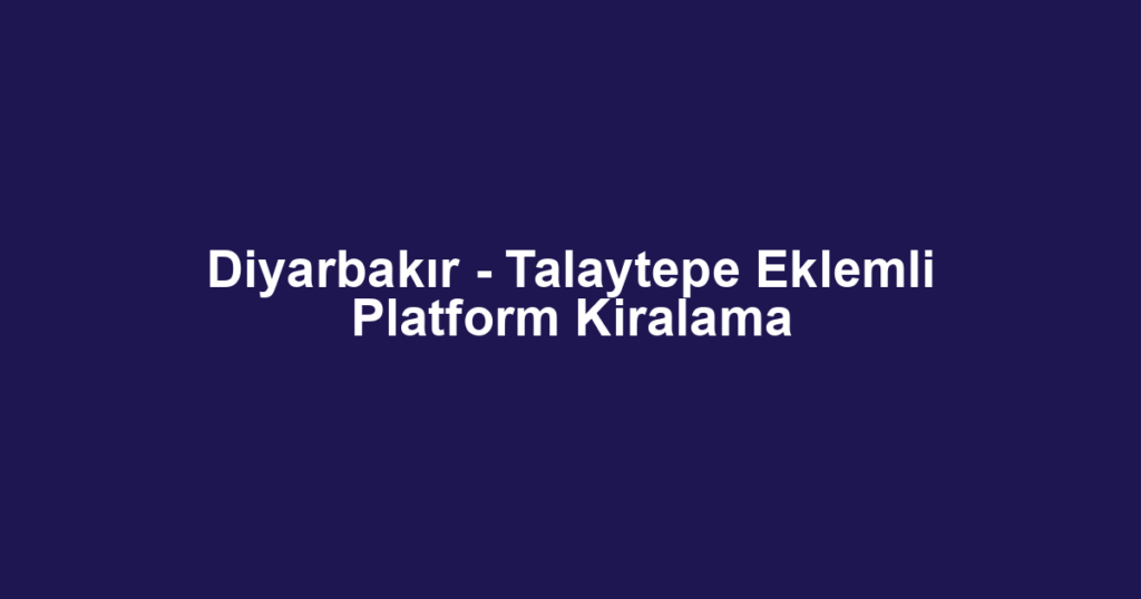 Diyarbakır - Talaytepe Eklemli Platform Kiralama