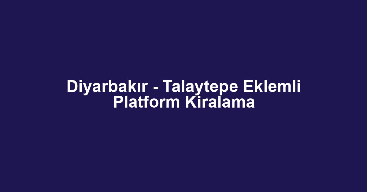 Diyarbakır - Talaytepe Eklemli Platform Kiralama