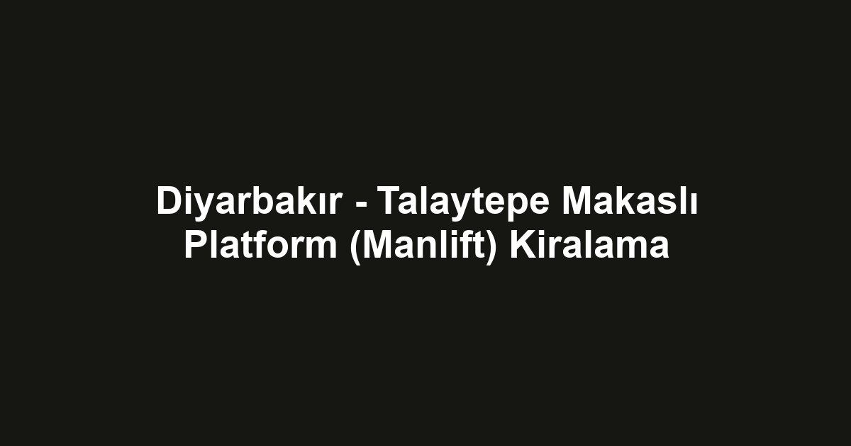 Diyarbakır - Talaytepe Makaslı Platform (Manlift) Kiralama