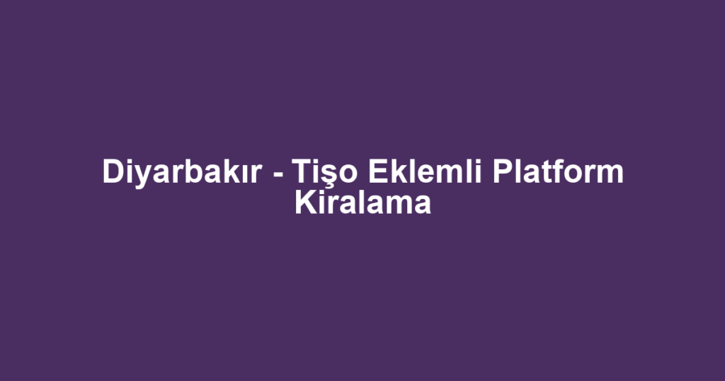 Diyarbakır - Tişo Eklemli Platform Kiralama