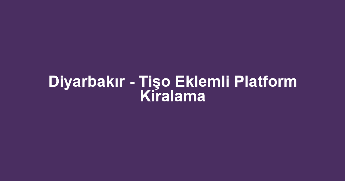 Diyarbakır - Tişo Eklemli Platform Kiralama