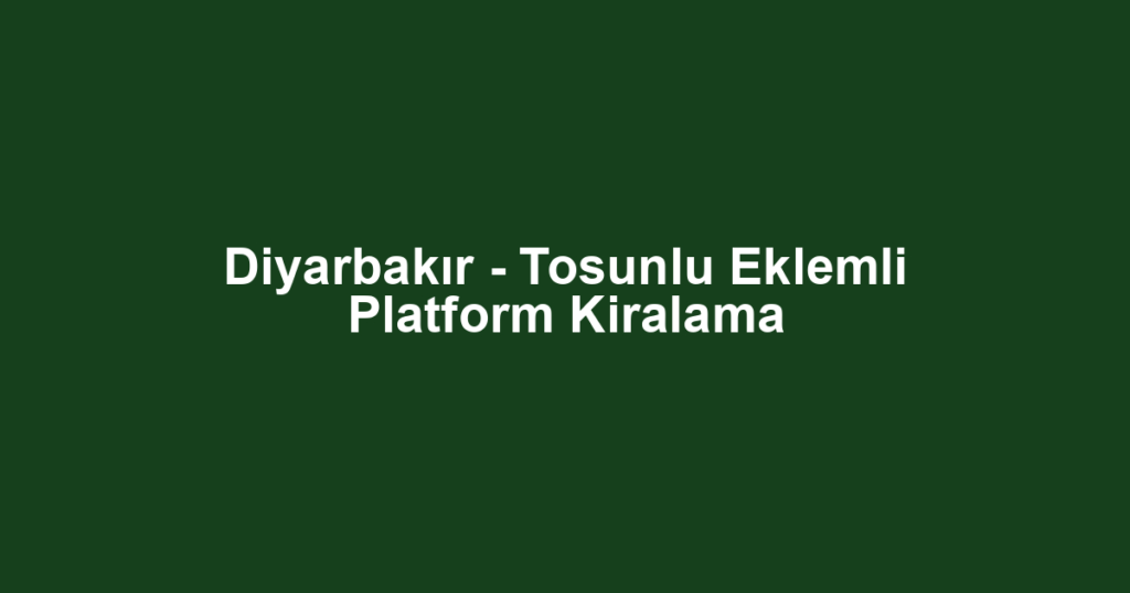 Diyarbakır - Tosunlu Eklemli Platform Kiralama