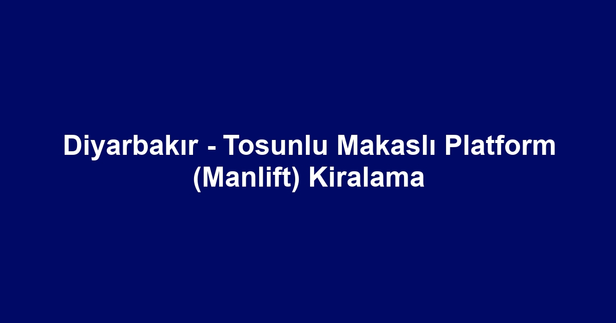 Diyarbakır - Tosunlu Makaslı Platform (Manlift) Kiralama