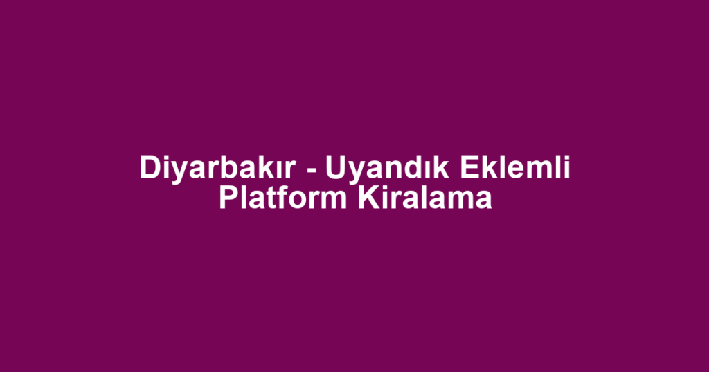 Diyarbakır - Uyandık Eklemli Platform Kiralama