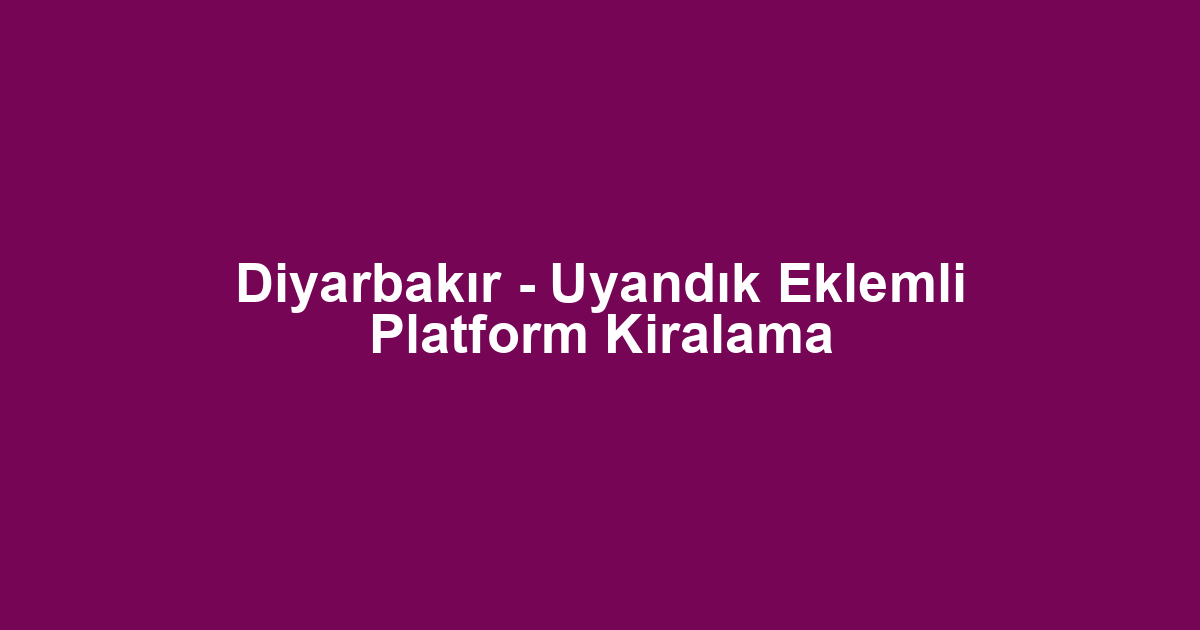 Diyarbakır - Uyandık Eklemli Platform Kiralama