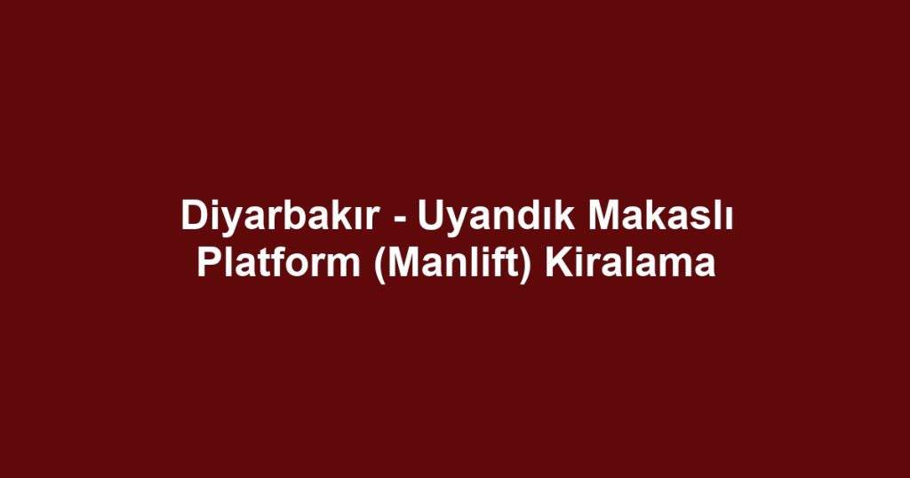 Diyarbakır - Uyandık Makaslı Platform (Manlift) Kiralama