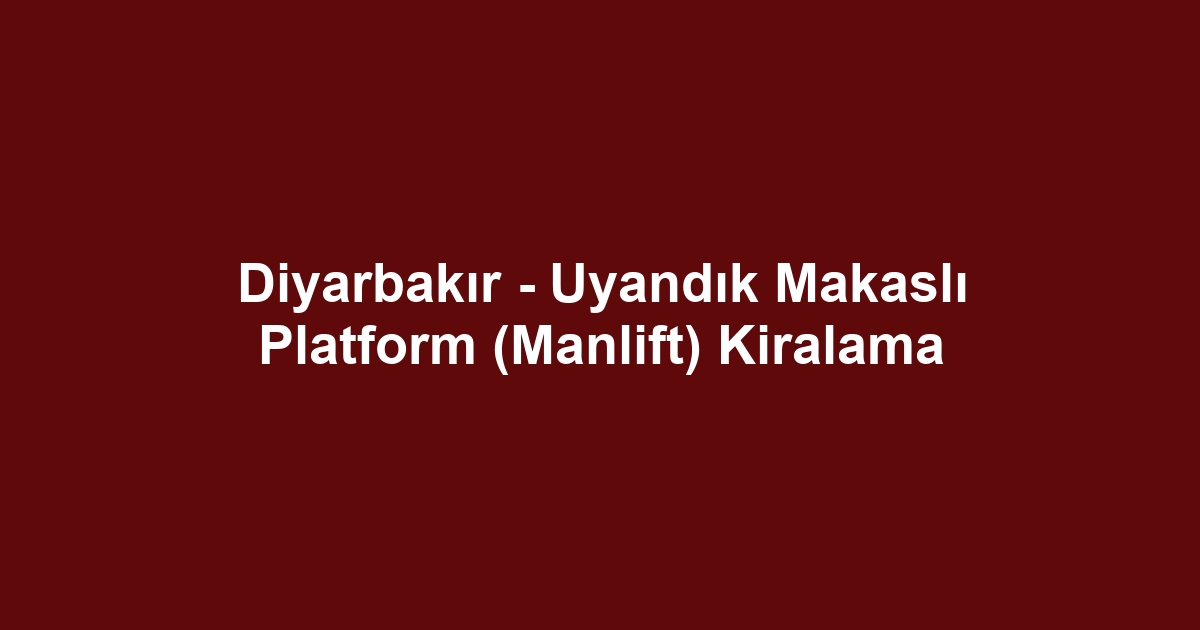 Diyarbakır - Uyandık Makaslı Platform (Manlift) Kiralama