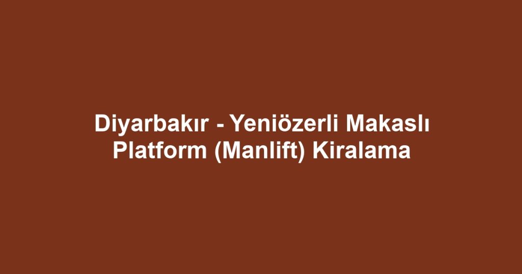 Diyarbakır - Yeniözerli Makaslı Platform (Manlift) Kiralama