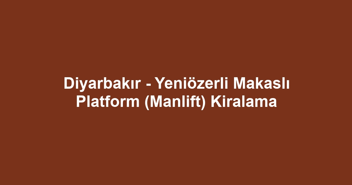 Diyarbakır - Yeniözerli Makaslı Platform (Manlift) Kiralama