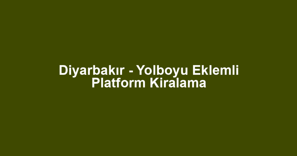 Diyarbakır - Yolboyu Eklemli Platform Kiralama