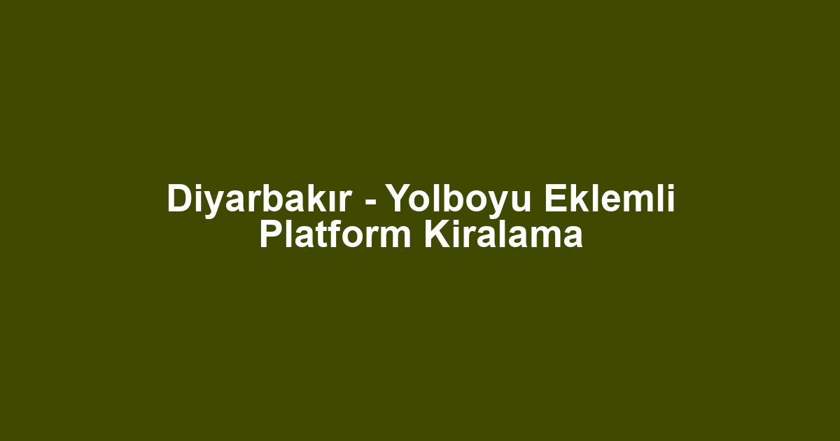 Diyarbakır - Yolboyu Eklemli Platform Kiralama