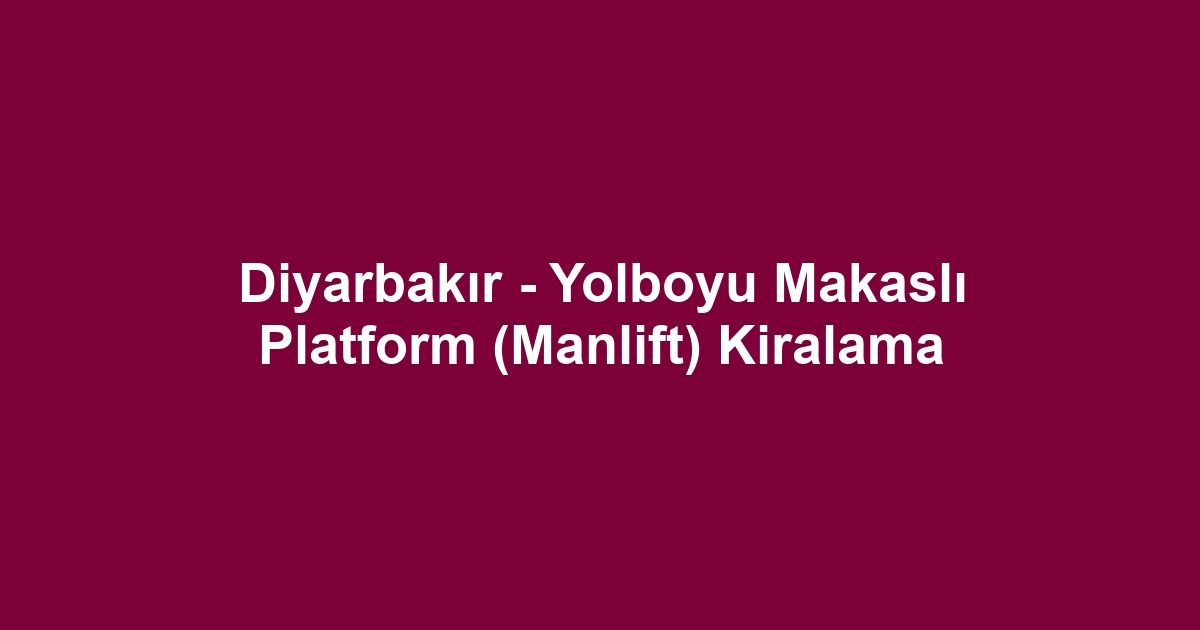 Diyarbakır - Yolboyu Makaslı Platform (Manlift) Kiralama