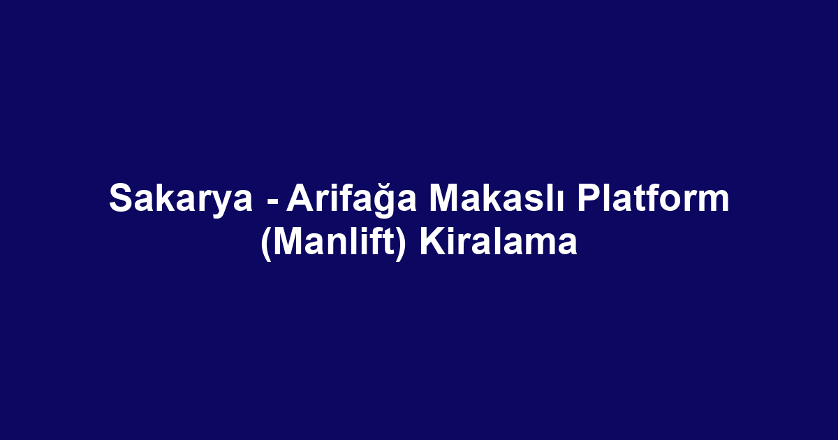 Sakarya - Arifağa Makaslı Platform (Manlift) Kiralama