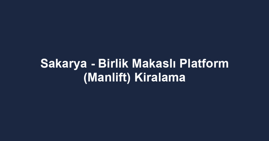 Sakarya - Birlik Makaslı Platform (Manlift) Kiralama