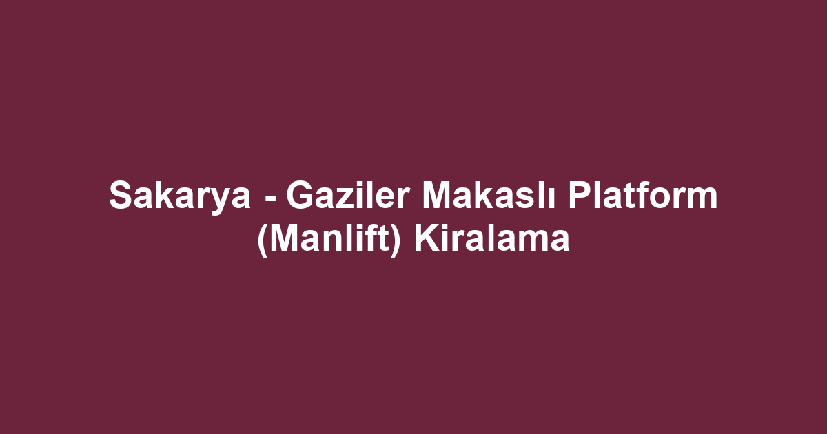 Sakarya - Gaziler Makaslı Platform (Manlift) Kiralama