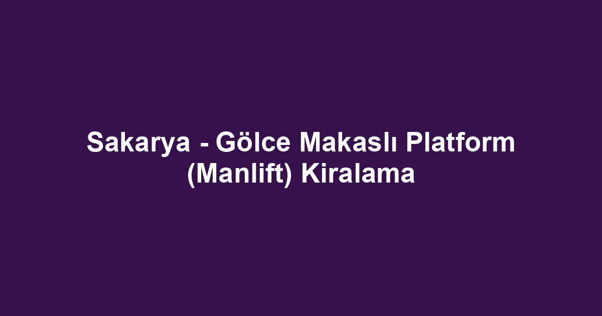 Sakarya - Gölce Makaslı Platform (Manlift) Kiralama