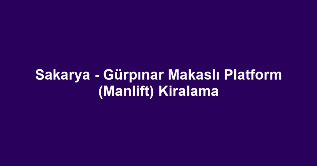 Sakarya - Gürpınar Makaslı Platform (Manlift) Kiralama