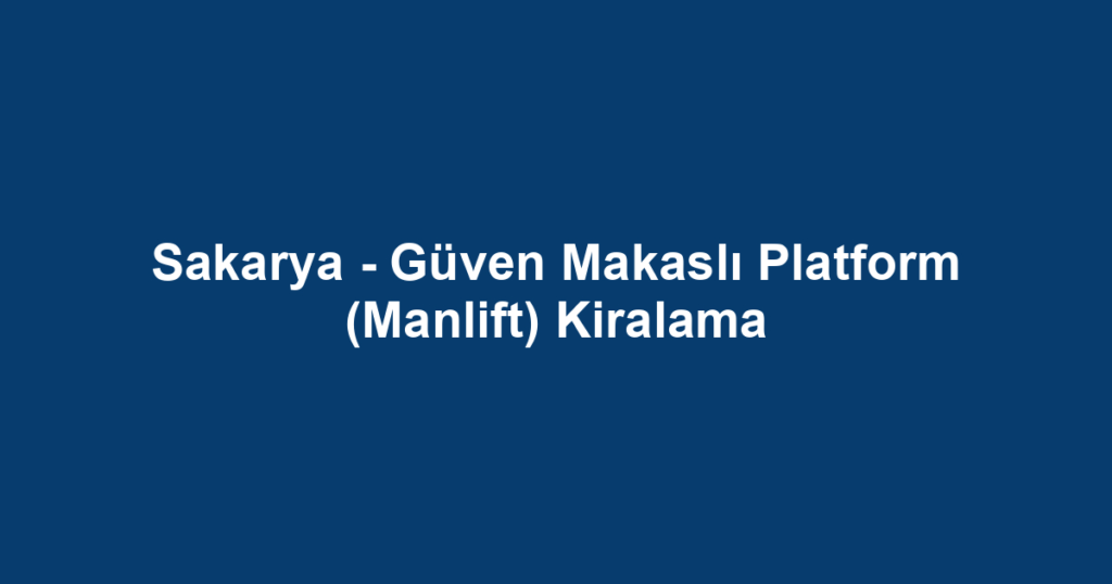 Sakarya - Güven Makaslı Platform (Manlift) Kiralama