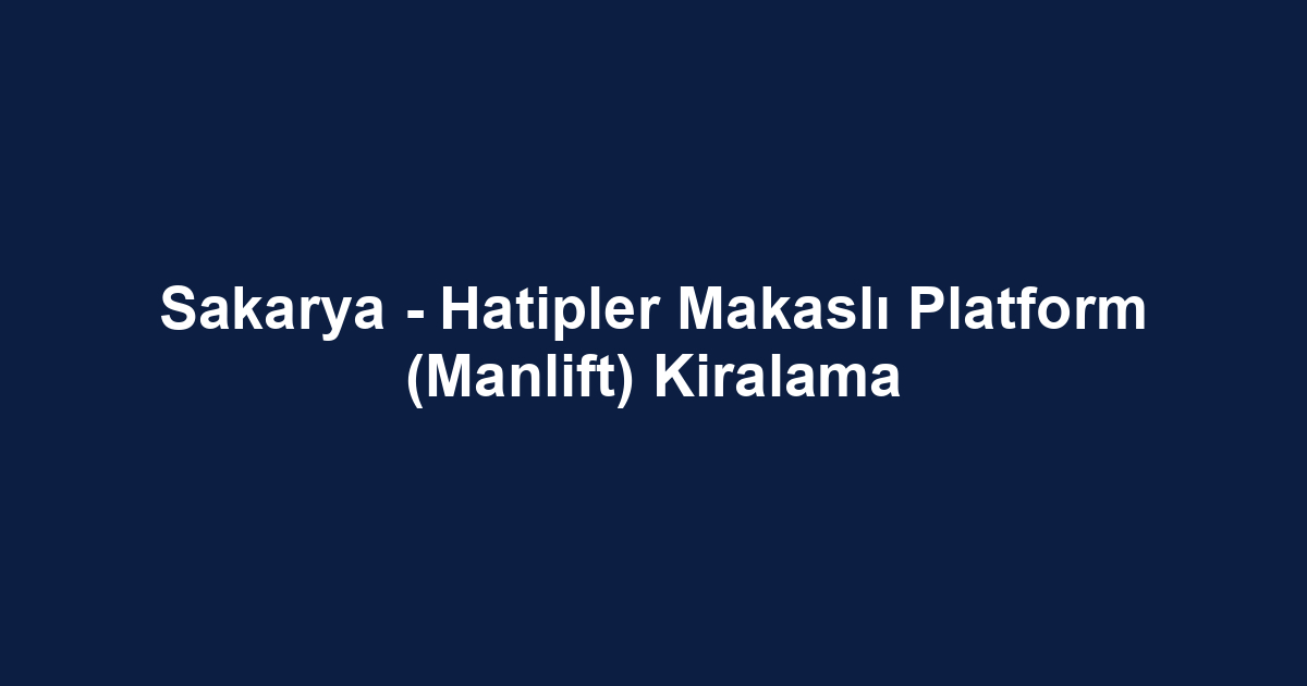 Sakarya - Hatipler Makaslı Platform (Manlift) Kiralama