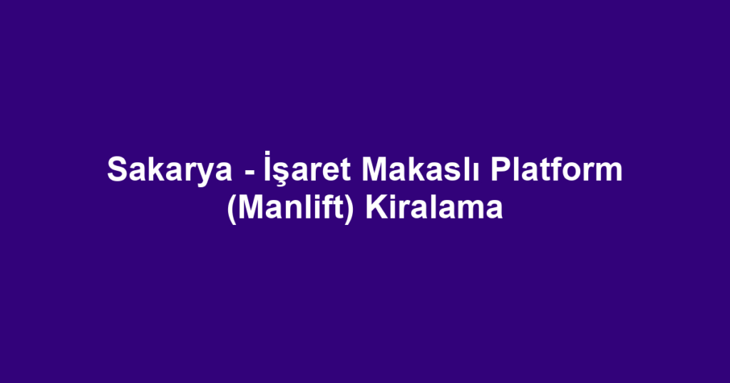 Sakarya - İşaret Makaslı Platform (Manlift) Kiralama