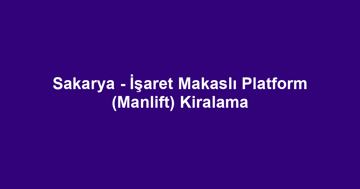 Sakarya - İşaret Makaslı Platform (Manlift) Kiralama