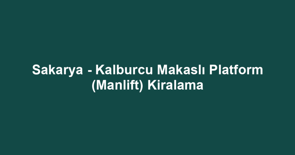 Sakarya - Kalburcu Makaslı Platform (Manlift) Kiralama
