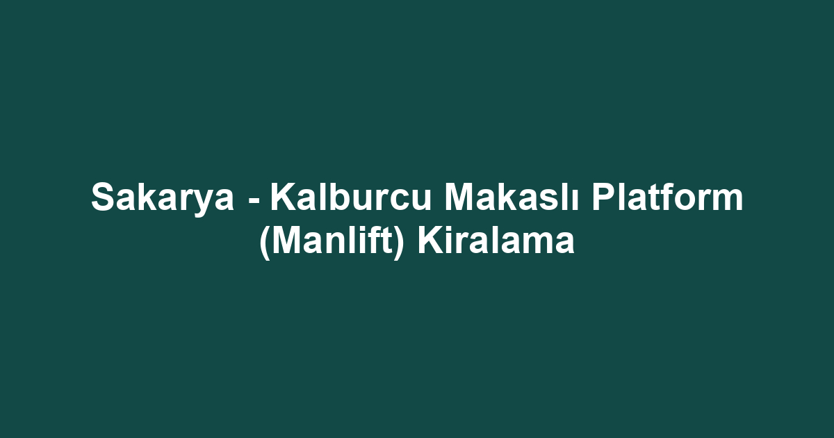 Sakarya - Kalburcu Makaslı Platform (Manlift) Kiralama