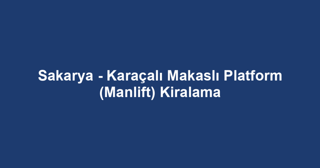 Sakarya - Karaçalı Makaslı Platform (Manlift) Kiralama