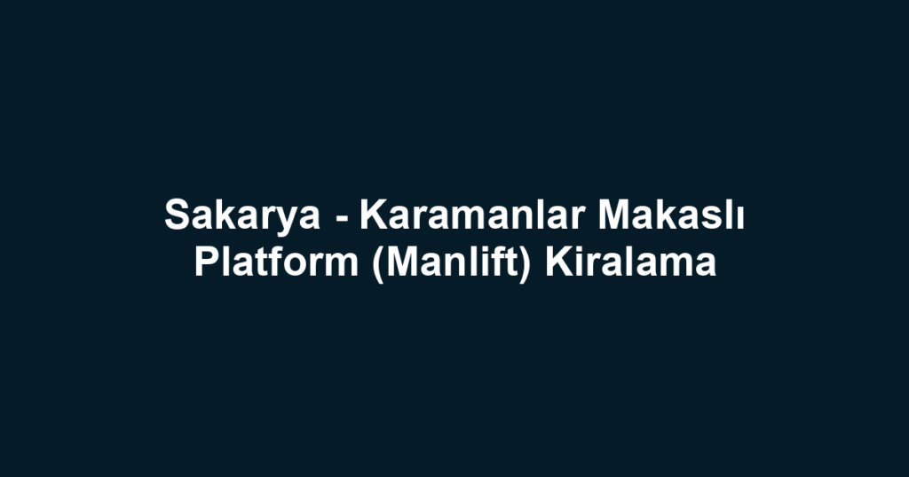 Sakarya - Karamanlar Makaslı Platform (Manlift) Kiralama