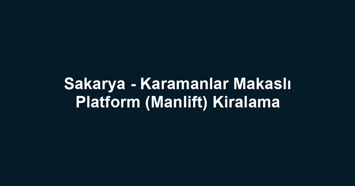 Sakarya - Karamanlar Makaslı Platform (Manlift) Kiralama