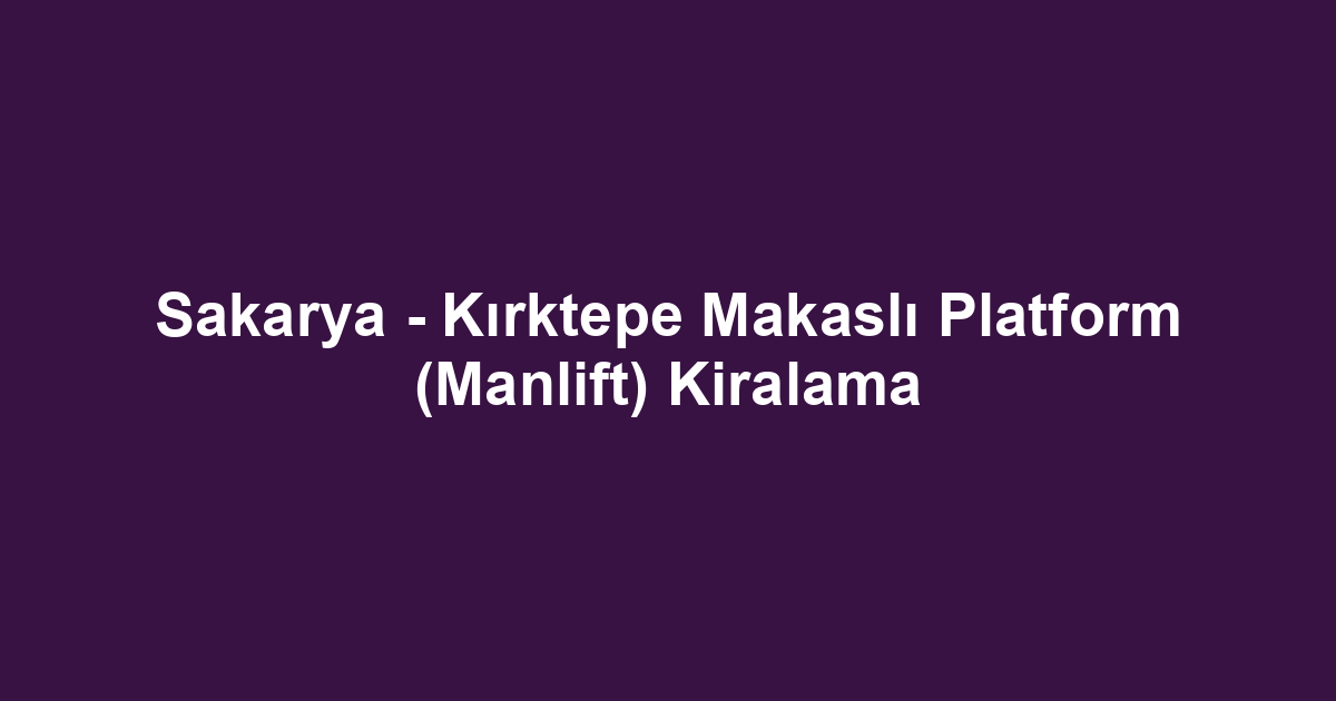 Sakarya - Kırktepe Makaslı Platform (Manlift) Kiralama
