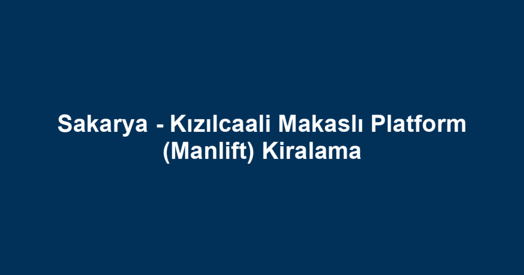 Sakarya - Kızılcaali Makaslı Platform (Manlift) Kiralama