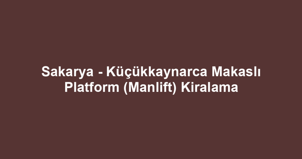 Sakarya - Küçükkaynarca Makaslı Platform (Manlift) Kiralama