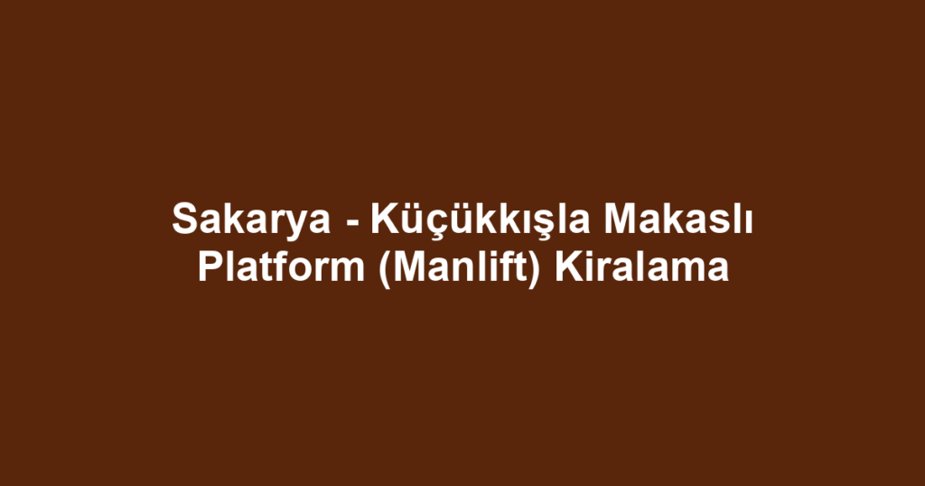 Sakarya - Küçükkışla Makaslı Platform (Manlift) Kiralama