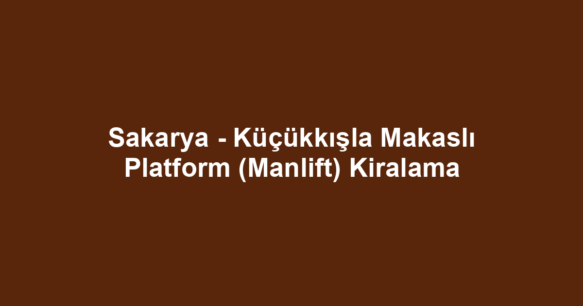 Sakarya - Küçükkışla Makaslı Platform (Manlift) Kiralama