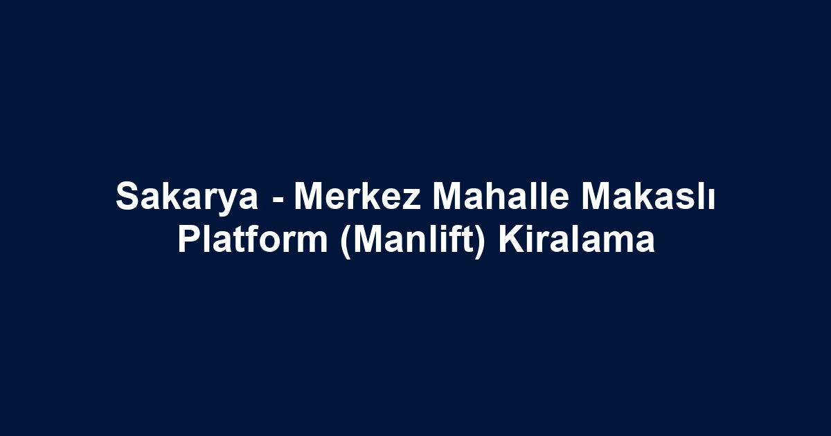 Sakarya - Merkez Mahalle Makaslı Platform (Manlift) Kiralama