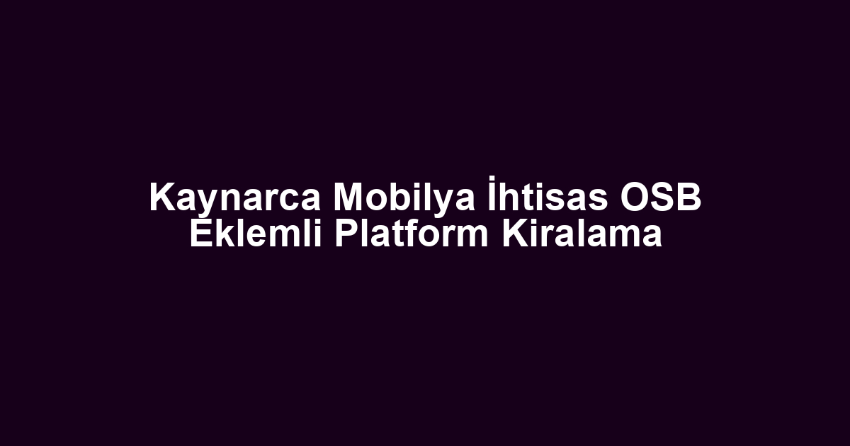 Kaynarca Mobilya İhtisas OSB Eklemli Platform Kiralama