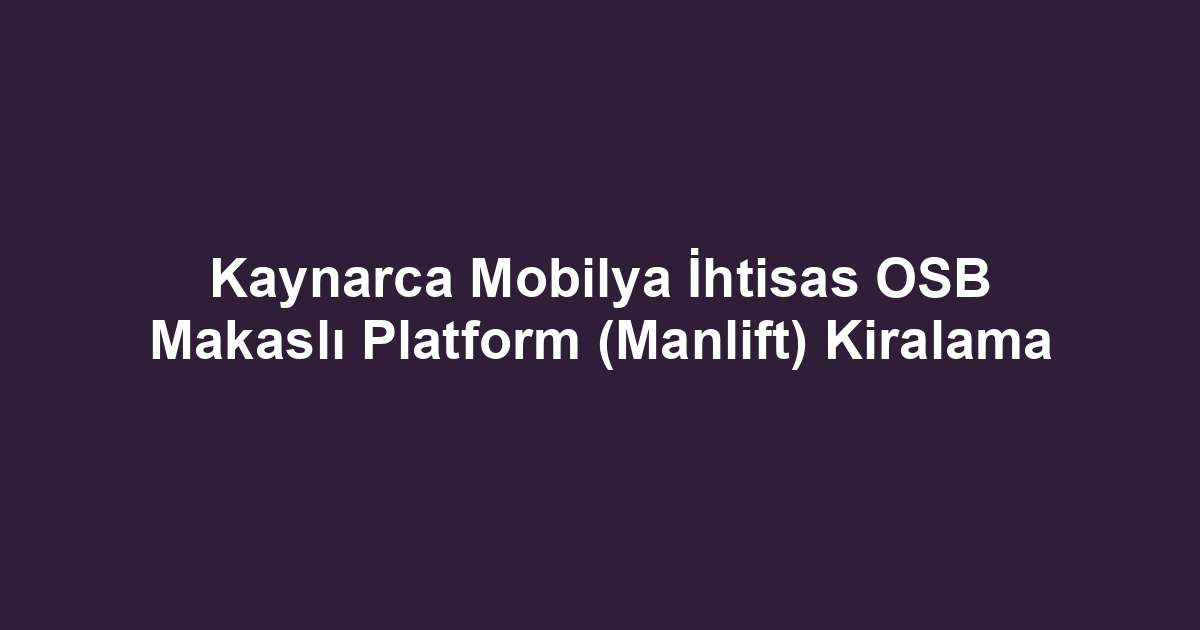 Kaynarca Mobilya İhtisas OSB Makaslı Platform (Manlift) Kiralama
