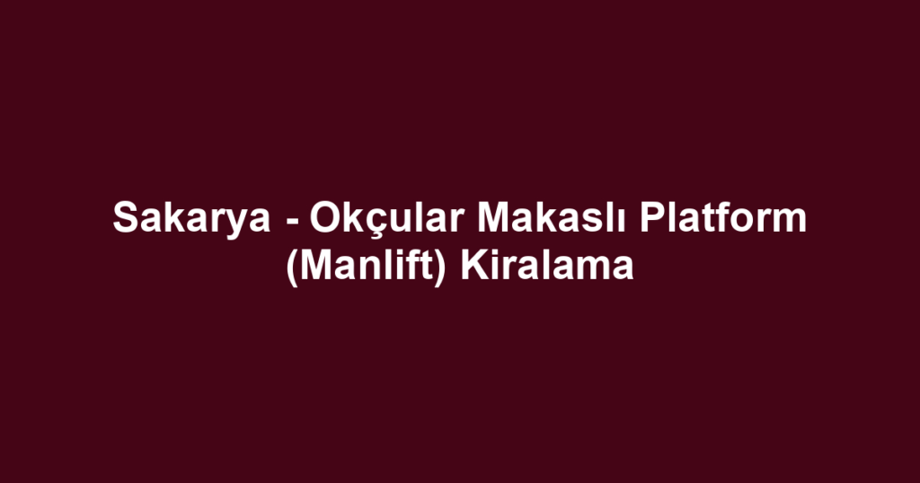 Sakarya - Okçular Makaslı Platform (Manlift) Kiralama