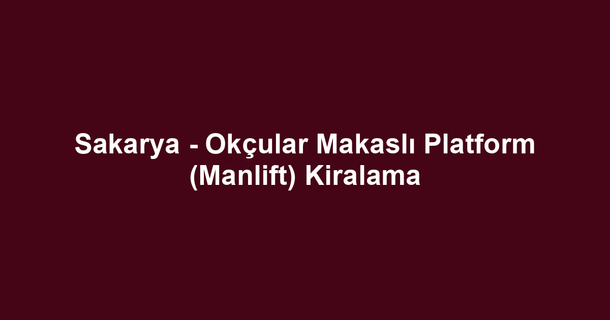 Sakarya - Okçular Makaslı Platform (Manlift) Kiralama