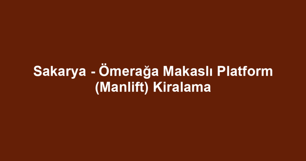 Sakarya - Ömerağa Makaslı Platform (Manlift) Kiralama