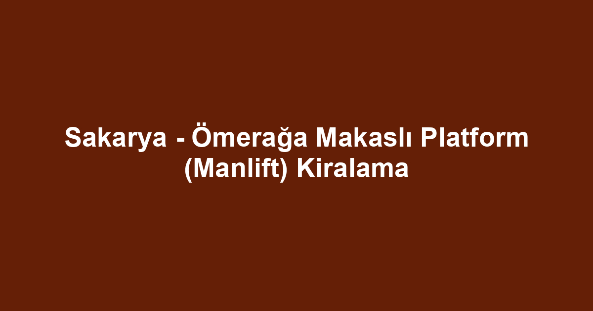 Sakarya - Ömerağa Makaslı Platform (Manlift) Kiralama