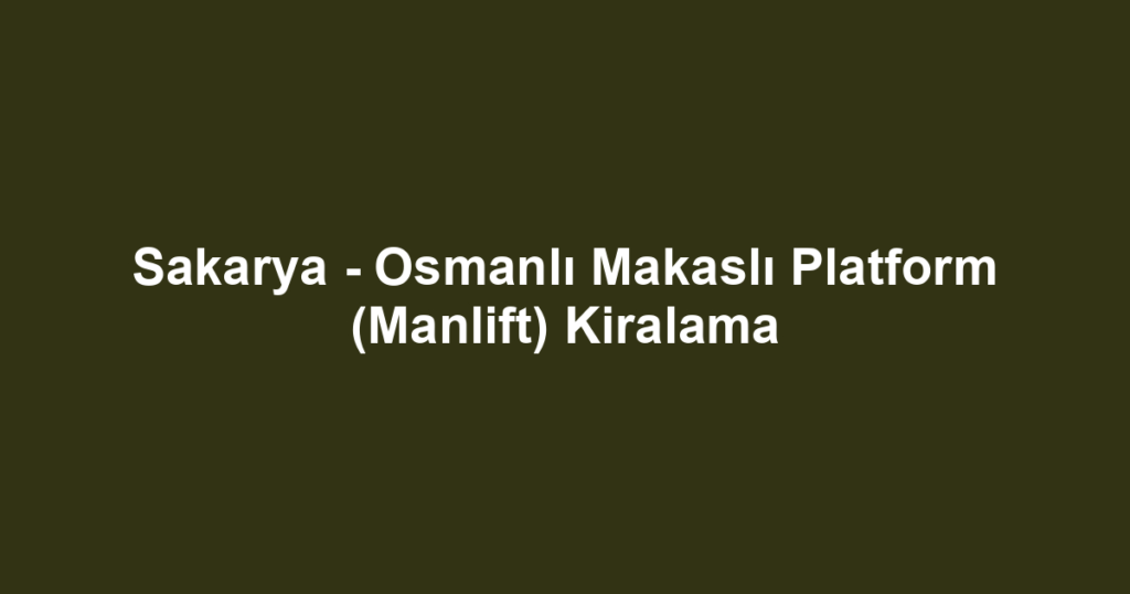 Sakarya - Osmanlı Makaslı Platform (Manlift) Kiralama