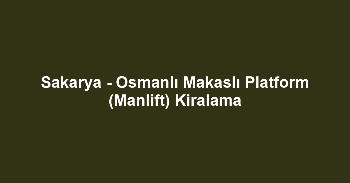 Sakarya - Osmanlı Makaslı Platform (Manlift) Kiralama