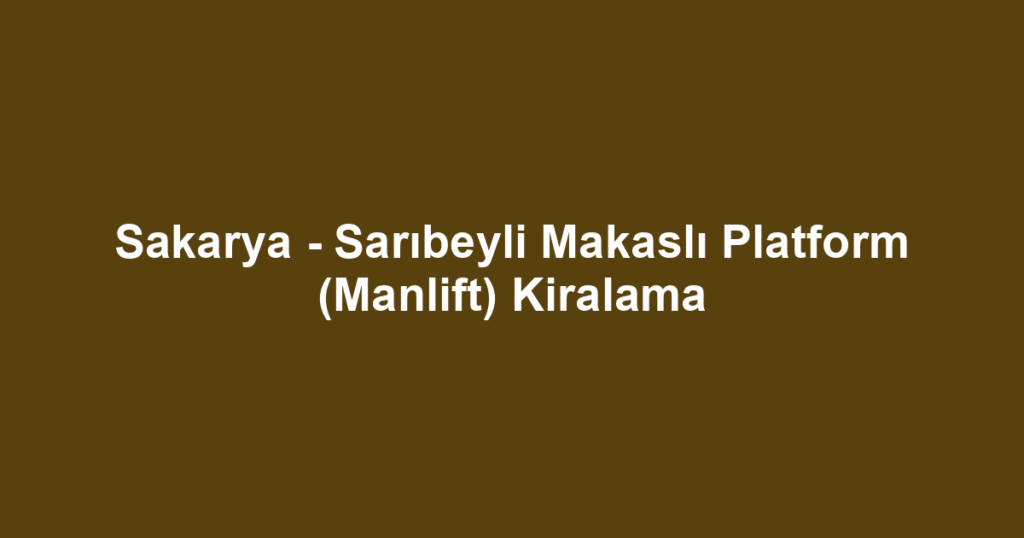 Sakarya - Sarıbeyli Makaslı Platform (Manlift) Kiralama