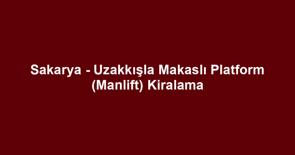 Sakarya - Uzakkışla Makaslı Platform (Manlift) Kiralama