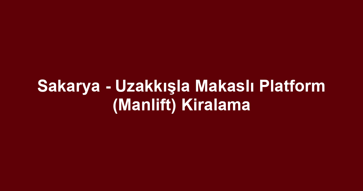Sakarya - Uzakkışla Makaslı Platform (Manlift) Kiralama