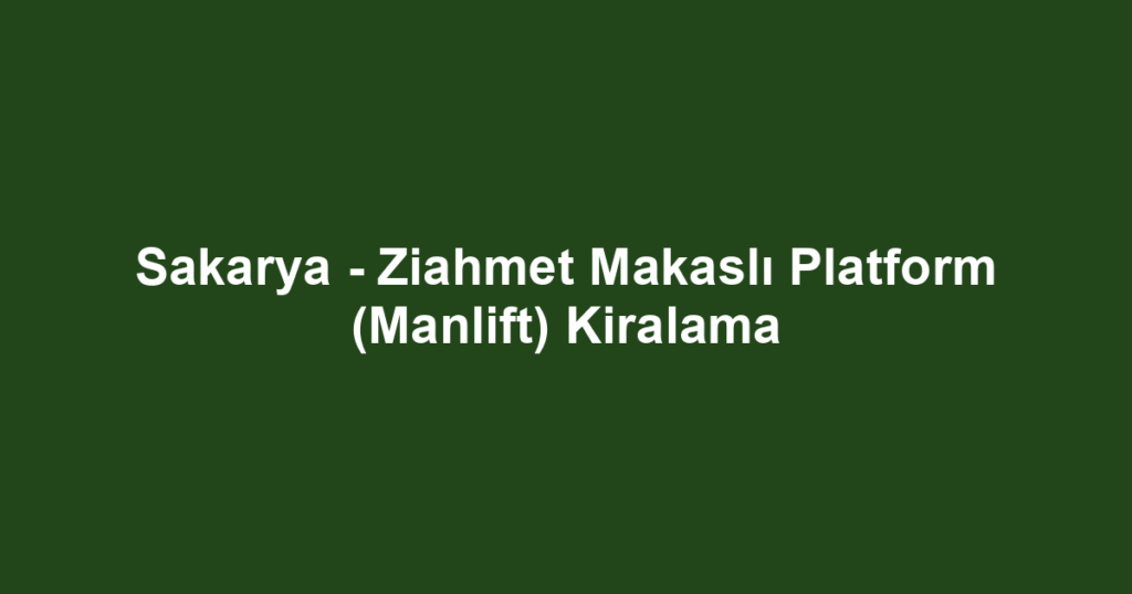 Sakarya - Ziahmet Makaslı Platform (Manlift) Kiralama